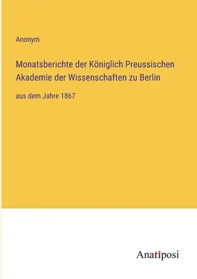 Rapports mensuels de la Kniglich Preussische Akademie der Wissenschaften zu Berlin : de l'année 1867 - Monatsberichte der Kniglich Preussischen Akademie der Wissenschaften zu Berlin: aus dem Jahre 1867