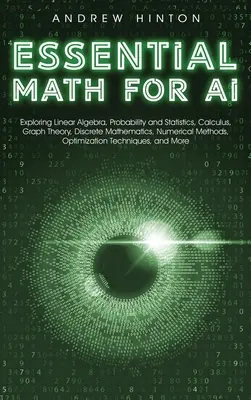 Essential Math for AI : Exploration de l'algèbre linéaire, des probabilités et des statistiques, du calcul, de la théorie des graphes, des mathématiques discrètes et des méthodes numériques, - Essential Math for AI: Exploring Linear Algebra, Probability and Statistics, Calculus, Graph Theory, Discrete Mathematics, Numerical Methods,