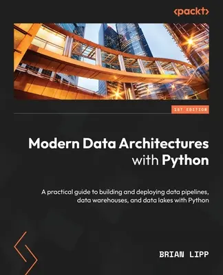 Architectures de données modernes avec Python : Un guide pratique pour construire et déployer des pipelines de données, des entrepôts de données et des lacs de données avec Python. - Modern Data Architectures with Python: A practical guide to building and deploying data pipelines, data warehouses, and data lakes with Python