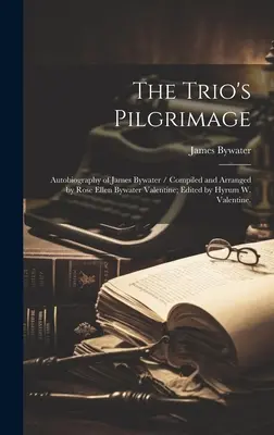 Le pèlerinage du trio : Autobiographie de James Bywater / Compilée et arrangée par Rose Ellen Bywater Valentine ; éditée par Hyrum W. Valentine. - The Trio's Pilgrimage: Autobiography of James Bywater / Compiled and Arranged by Rose Ellen Bywater Valentine; Edited by Hyrum W. Valentine.