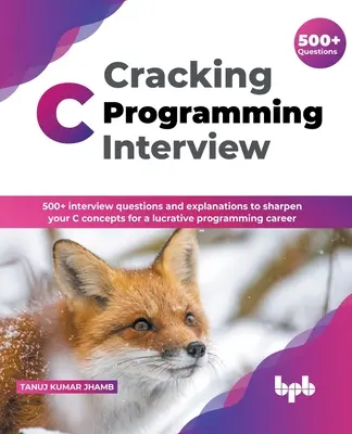 Cracking C Programming Interview : 500] questions d'entretien et explications pour aiguiser vos concepts C en vue d'une carrière lucrative en programmation (English Edi - Cracking C Programming Interview: 500] interview questions and explanations to sharpen your C concepts for a lucrative programming career (English Edi