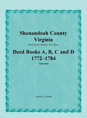 Comté de Shenandoah, Virginie, série de livres d'actes, volume 1, livres d'actes A, B, C, D 1772-1784 - Shenandoah County, Virginia, Deed Book Series, Volume 1, Deed Books A, B, C, D 1772-1784