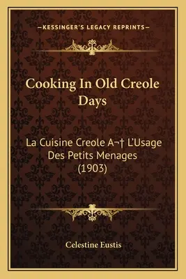 La cuisine créole à l'ancienne : La Cuisine Créole A L'Usage Des Petits Menages (1903) - Cooking in Old Creole Days: La Cuisine Creole A L'Usage Des Petits Menages (1903)