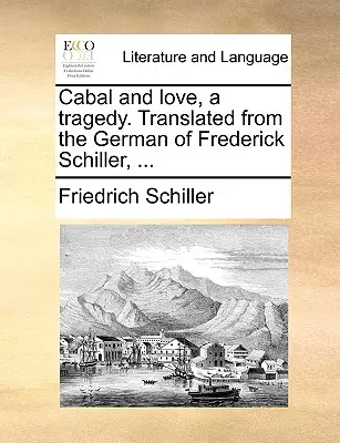 La cabale et l'amour, une tragédie. Traduit de l'allemand de Frédéric Schiller, ... - Cabal and Love, a Tragedy. Translated from the German of Frederick Schiller, ...