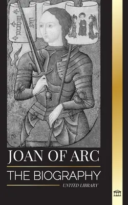 Jeanne d'Arc : La biographie de la sainte patronne et de la légende française, son siège d'Orléans et ses victoires. - Joan of Arc: The biography of patron saint and French Legend, her siege of Orlans and victories