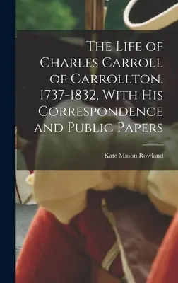 La vie de Charles Carroll de Carrollton, 1737-1832, avec sa correspondance et ses documents publics - The Life of Charles Carroll of Carrollton, 1737-1832, With his Correspondence and Public Papers