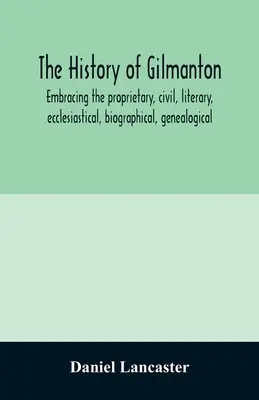 L'histoire de Gilmanton, englobant l'histoire propriétaire, civile, littéraire, ecclésiastique, biographique, généalogique et diverse, depuis l'époque de la guerre de Sécession. - The history of Gilmanton, embracing the proprietary, civil, literary, ecclesiastical, biographical, genealogical, and miscellaneous history, from the