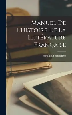 Manuel de l'histoire de la littérature française - Manuel de l'histoire de la littrature franaise