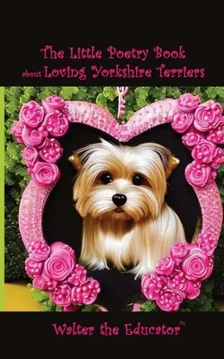 Le petit livre de poésie sur l'amour des Yorkshire Terriers - The Little Poetry Book about Loving Yorkshire Terriers