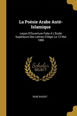 La Posie Arabe Ant-Islamique : Leon D'Ouverture Faite L'cole Suprieure Des Lettres D'Alger Le 12 Mai 1880 - La Posie Arabe Ant-Islamique: Leon D'Ouverture Faite  L'cole Suprieure Des Lettres D'Alger Le 12 Mai 1880