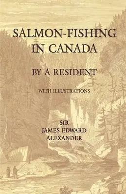 La pêche au saumon au Canada, par un résident - avec illustrations - Salmon-Fishing in Canada, by a Resident - With Illustrations