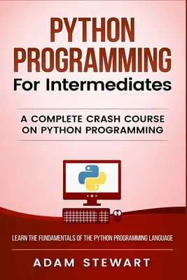 Programmation Python pour les intermédiaires : Un cours accéléré complet sur la programmation Python - Python Programming for Intermediates: A Complete Crash Course on Python Programming