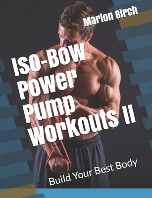 Iso-Bow Power Pump Workouts II : Construisez votre meilleur corps - Iso-Bow Power Pump Workouts II: Build Your Best Body