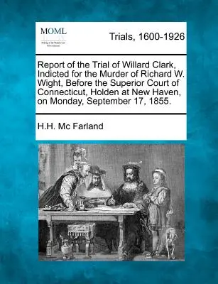 Rapport du procès de Willard Clark, inculpé pour le meurtre de Richard W. Wight, devant la Cour supérieure du Connecticut, tenue à New Haven, le M - Report of the Trial of Willard Clark, Indicted for the Murder of Richard W. Wight, Before the Superior Court of Connecticut, Holden at New Haven, on M