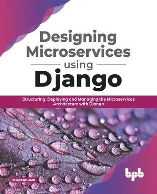 Conception de microservices à l'aide de Django : Structurer, déployer et gérer l'architecture des microservices avec Django (English Edition) - Designing Microservices Using Django: Structuring, Deploying and Managing the Microservices Architecture with Django (English Edition)