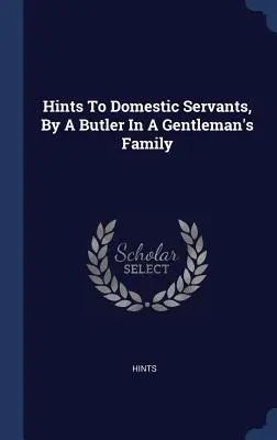 Conseils aux domestiques, par un majordome d'une famille de gentlemen - Hints To Domestic Servants, By A Butler In A Gentleman's Family