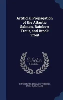 Propagation artificielle du saumon atlantique, de la truite arc-en-ciel et de l'omble de fontaine - Artificial Propagation of the Atlantic Salmon, Rainbow Trout, and Brook Trout