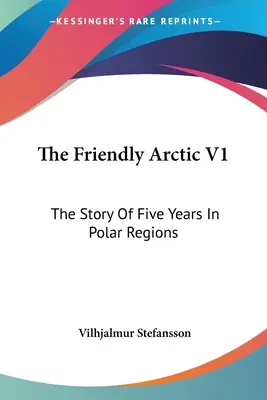 L'Arctique amical V1 : L'histoire de cinq années dans les régions polaires - The Friendly Arctic V1: The Story Of Five Years In Polar Regions