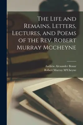 La vie et les vestiges, les lettres, les conférences et les poèmes du révérend Robert Murray Mccheyne - The Life and Remains, Letters, Lectures, and Poems of the Rev. Robert Murray Mccheyne