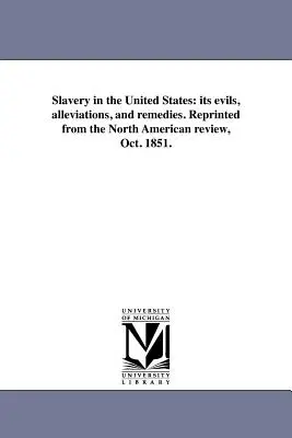 L'esclavage aux États-Unis : ses maux, ses atténuations et ses remèdes. Réimpression du North American review, octobre 1851. - Slavery in the United States: its evils, alleviations, and remedies. Reprinted from the North American review, Oct. 1851.