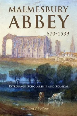 L'abbaye de Malmesbury 670-1539 : mécénat, érudition et scandale - Malmesbury Abbey 670-1539: Patronage, Scholarship and Scandal