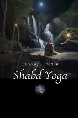 Shabd Yoga : Esoterica from the East : Sélection d'Upanishads et de textes yogiques sur l'écoute du courant sonore intérieur - Shabd Yoga: Esoterica from the East: Selections from the Upanishads and Yogic Texts on Listening to the Inner Sound Current