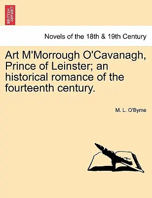 Art M'Morrough O'Cavanagh, Prince de Leinster ; un roman historique du quatorzième siècle. - Art M'Morrough O'Cavanagh, Prince of Leinster; An Historical Romance of the Fourteenth Century.