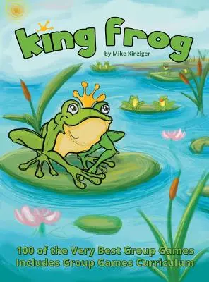 King Frog : 100 des meilleurs jeux de groupe, y compris le programme des jeux de groupe - King Frog: 100 of the Very Best Group Games, Includes Group Games Curriculum