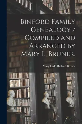 Généalogie de la famille Binford / Compilée et arrangée par Mary L. Bruner. - Binford Family Genealogy / Compiled and Arranged by Mary L. Bruner.