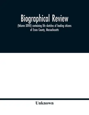 Biographical review, (Volume XXVIII) contenant des esquisses de vie des principaux citoyens du comté d'Essex, Massachusetts - Biographical review, (Volume XXVIII) containing life sketches of leading citizens of Essex County, Massachusetts
