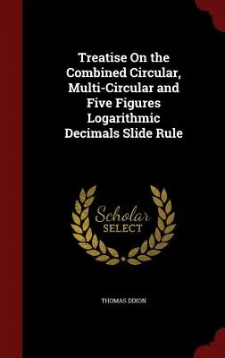 Traité de la règle à calcul circulaire, multicirculaire et logarithmique à cinq chiffres combinés - Treatise On the Combined Circular, Multi-Circular and Five Figures Logarithmic Decimals Slide Rule