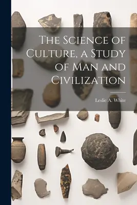 La science de la culture, une étude de l'homme et de la civilisation - The Science of Culture, a Study of man and Civilization