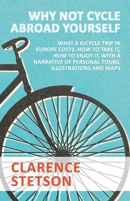 Pourquoi ne pas faire soi-même du vélo à l'étranger - Ce que coûte un voyage à vélo en Europe. Comment l'entreprendre, comment l'apprécier, avec un récit de voyages personnels, des illustrations... - Why Not Cycle Abroad Yourself - What a Bicycle Trip in Europe Costs. How to Take it, How to Enjoy it, with a Narrative of Personal Tours, Illustration