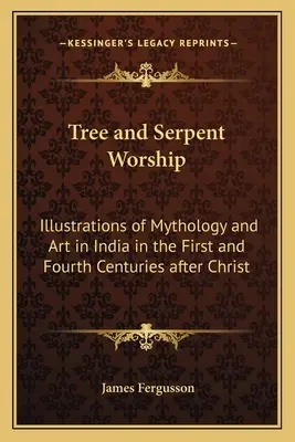 Le culte des arbres et des serpents : Illustrations de la mythologie et de l'art en Inde aux premier et quatrième siècles après Jésus-Christ - Tree and Serpent Worship: Illustrations of Mythology and Art in India in the First and Fourth Centuries after Christ