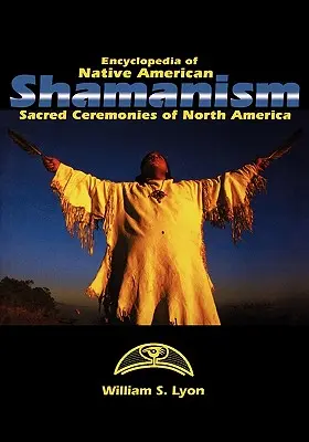 Encyclopédie du chamanisme amérindien : Cérémonies sacrées d'Amérique du Nord - Encyclopedia of Native American Shamanism: Sacred Ceremonies of North America