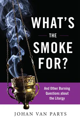La fumée, c'est pour quoi ? et autres questions brûlantes sur la liturgie - What's the Smoke For?: And Other Burning Questions about the Liturgy