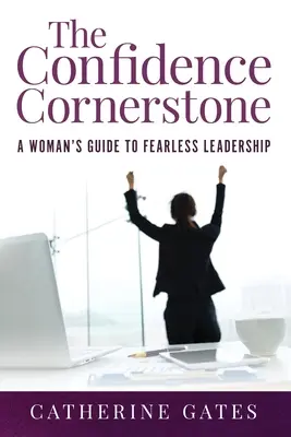 La pierre angulaire de la confiance : La pierre angulaire de la confiance : le guide d'une femme pour un leadership sans peur - The Confidence Cornerstone: A Woman's Guide to Fearless Leadership