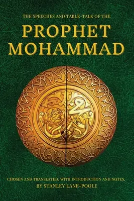 Les discours et les propos de table du prophète Mohammad : Choisis et traduits, avec introduction et notes, par Stanley Lane-Poole - The Speeches and Table-Talk of the Prophet Mohammad: Chosen And Translated, With Introduction And Notes, By Stanley Lane-Poole