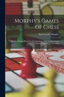 Morphy's Games of Chess : The Best Games Played by the Champion, With Analytical and Critical Notes par J. Lwenthal - Morphy's Games of Chess: The Best Games Played by the Champion, With Analytical and Critical Notes by J. Lwenthal