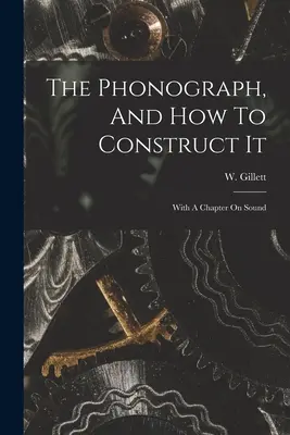 Le phonographe et sa construction : Avec un chapitre sur le son - The Phonograph, And How To Construct It: With A Chapter On Sound