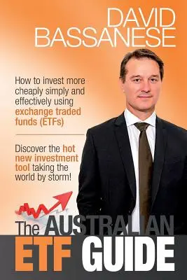 Le guide australien des ETF : Comment investir à moindre coût, simplement et efficacement en utilisant des fonds négociés en bourse (ETF) - The Australian ETF Guide: How to invest more cheaply simply and effectively using exchange traded funds (ETFs)