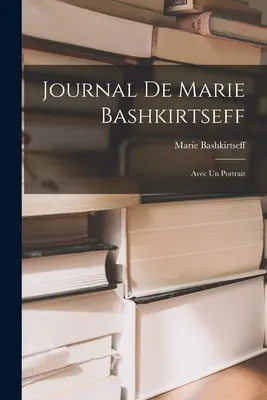 Journal de Marie Bashkirtseff : Avec un Portrait - Journal de Marie Bashkirtseff: Avec un Portrait