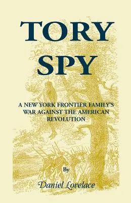 L'espion Tory : La guerre d'une famille de la frontière new-yorkaise contre la révolution américaine - Tory Spy: A New York Frontier Family's War Against the American Revolution