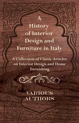 Une histoire de la décoration intérieure et du mobilier en Italie - Une collection d'articles classiques sur la décoration intérieure et l'ameublement de la maison - A History of Interior Design and Furniture in Italy - A Collection of Classic Articles on Interior Design and Home Furnishing