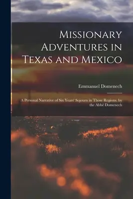 Aventures missionnaires au Texas et au Mexique : A Personal Narrative of Six Years' Sojourn in Those Regions, par l'abbé Domenech. - Missionary Adventures in Texas and Mexico: A Personal Narrative of Six Years' Sojourn in Those Regions. by the Abb Domenech