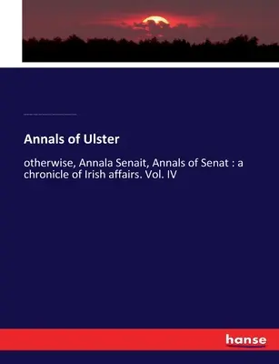 Annales de l'Ulster : autrement, Annala Senait, Annales de Senat : une chronique des affaires irlandaises. Vol. IV - Annals of Ulster: otherwise, Annala Senait, Annals of Senat: a chronicle of Irish affairs. Vol. IV