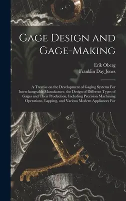 Gage Design and Gage-making ; a Treatise on the Development of Gaging Systems For Interchangeable Manufacture, the Design of Different Types of Gages a - Gage Design and Gage-making; a Treatise on the Development of Gaging Systems For Interchangeable Manufacture, the Design of Different Types of Gages a