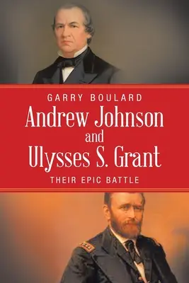 Andrew Johnson et Ulysses S. Grant : Leur bataille épique - Andrew Johnson and Ulysses S. Grant: Their Epic Battle