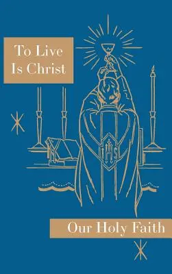 Vivre c'est le Christ : Série Notre Sainte Foi - To Live is Christ: Our Holy Faith Series