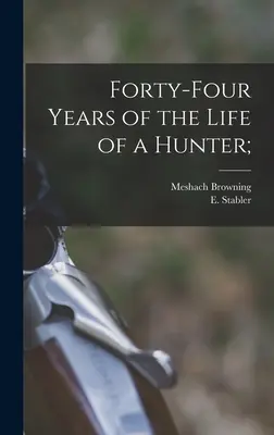 Quarante-quatre ans de la vie d'un chasseur ; - Forty-four Years of the Life of a Hunter;